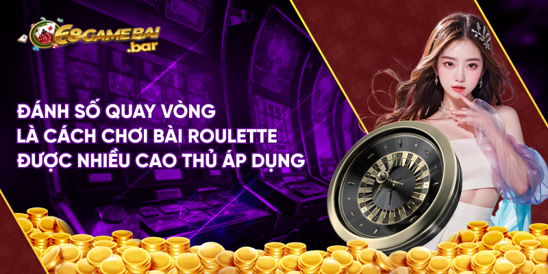 Đánh số quay vòng là cách chơi bài Roulette được nhiều cao thủ áp dụng