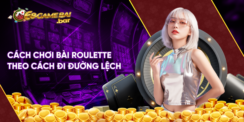 Cách chơi bài roulette theo cách đi đường lệch