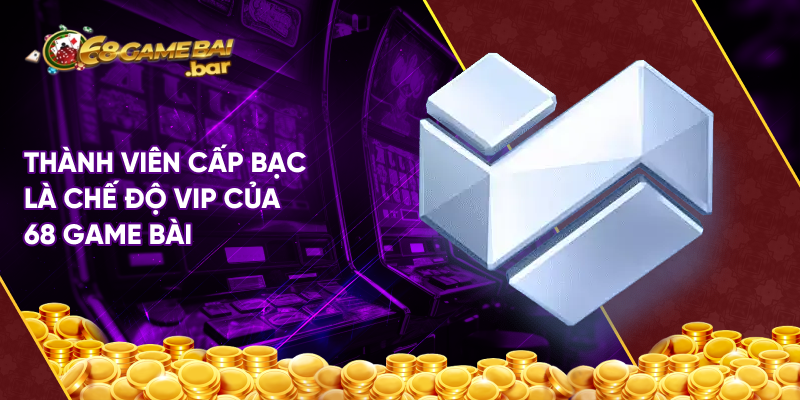 Thành viên cấp bạc là chế độ vip của 68 game bài