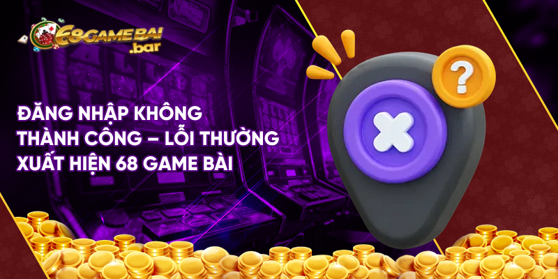 Đăng nhập không thành công - Lỗi thường xuất hiện 68 game bài