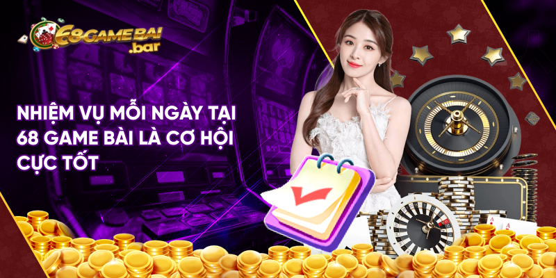 Nhiệm vụ mỗi ngày tại 68 game bài là cơ hội cực tốt