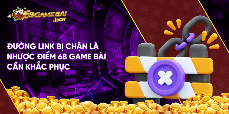 Đường link bị chặn là nhược điểm 68 game bài cần khắc phục