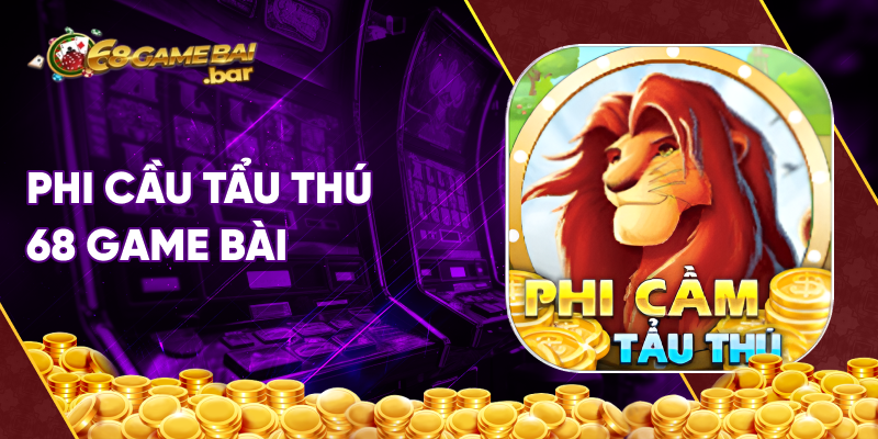 Phi cầm tẩu thú 68 game bài