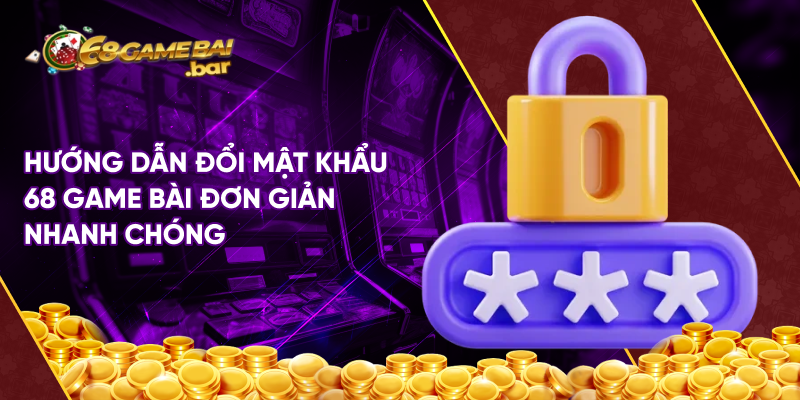 Hướng dẫn đổi mật khẩu 68 game bài đơn giản nhanh chóng