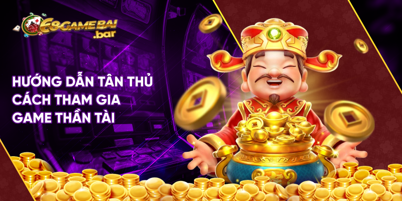 Hướng dẫn tân thủ cách tham gia game Thần tài