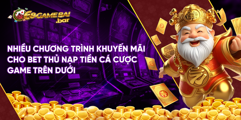 Nhiều chương trình khuyến mãi cho bet thủ nạp tiền cá cược game trên dưới