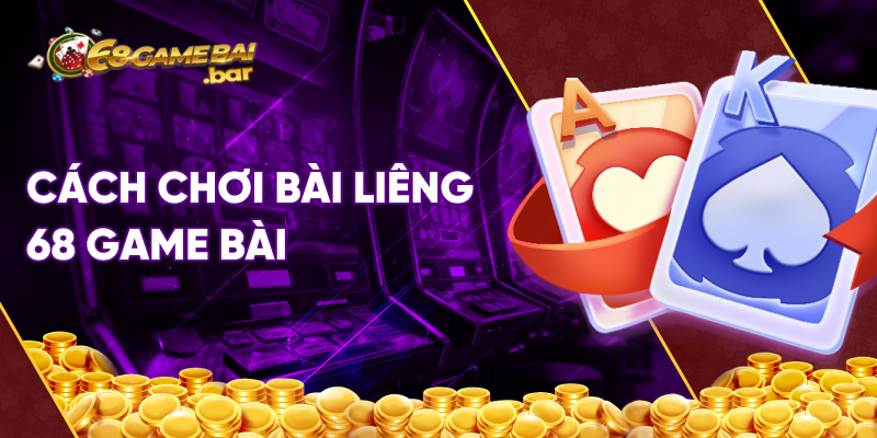 Cách chơi Liêng 68 game bài