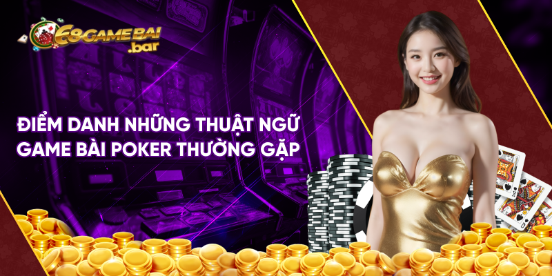 Điểm danh những thuật ngữ game bài poker thường gặp