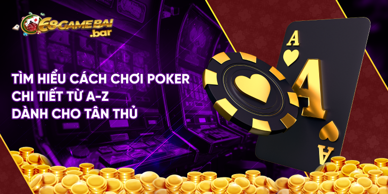 Tìm hiểu cách chơi poker chi tiết từ a-z dành cho tân thủ