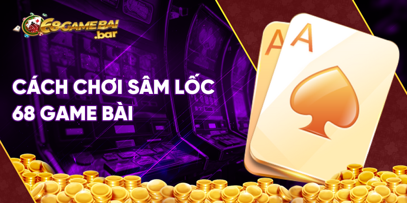 cách chơi sâm lốc 68 game bài