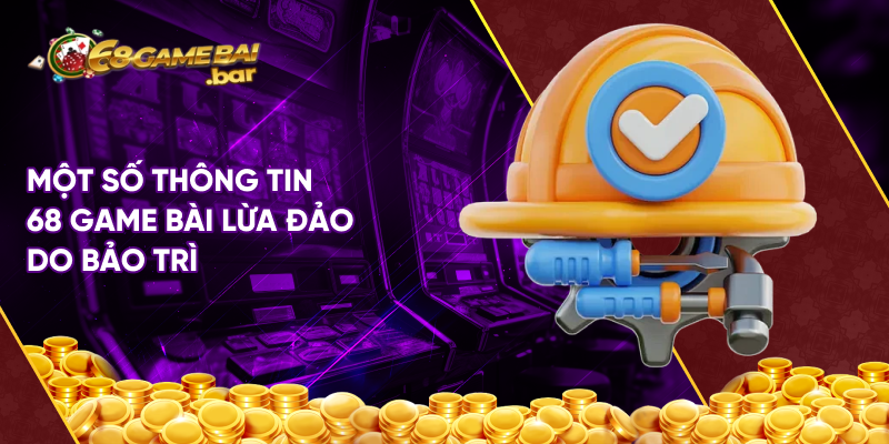 Một số thông tin 68 Game bài lừa đảo do bảo trì