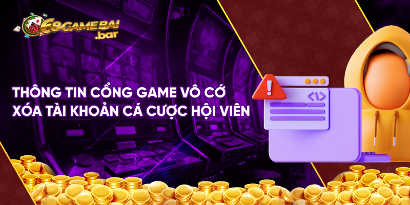 Thông tin cổng game vô cơ xóa tài khoản cá cược hội viên