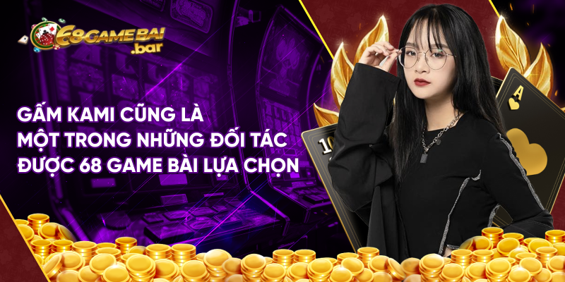 Gấm Kami cũng là một trong những đối tác được 68 Game bài lựa chọn