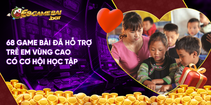 68 Game bài đã hỗ trợ trẻ em vùng cao có cơ hội học tập