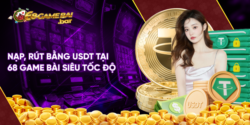 Nạp, rút bằng USDT tại 68 game bài siêu tốc độ