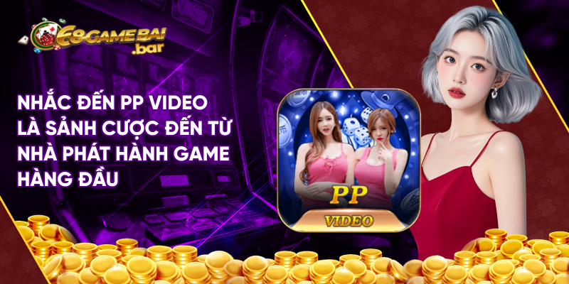 Nhắc đến PP Video là sảnh cược đến từ nhà phát hành game hàng đầu