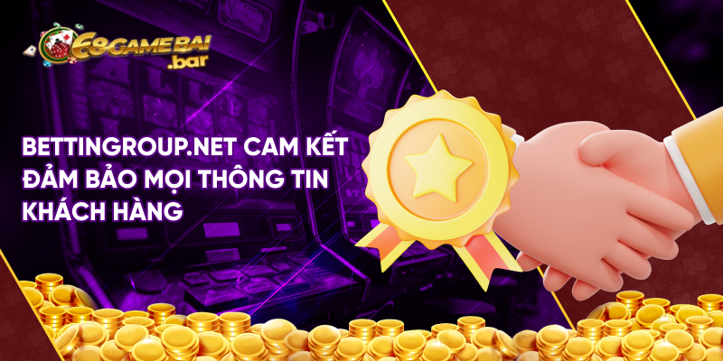 Bettingroup.net cam kết đảm bảo mọi thông tin khách hàng